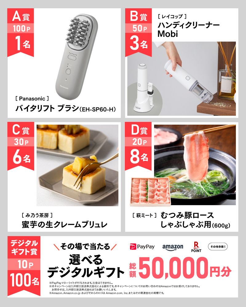 10月のアサポイ賞品／A賞（100ポイント）:［Panasonic］バイタリフト ブラシ 1名｜B賞（50ポイント）:［レイコップ］ハンディクリーナー Mobi 3名｜C賞（30ポイント）:［み乃う茶房］蜜芋の生クレームブリュレ 6名｜D賞（20ポイント）:［萩ミート］むつみ豚ロース しゃぶしゃぶ用(600g) 8名｜デジタルギフト賞（10ポイント）:その場で当たる選べるデジタルギフト 総額50,000円分 100名