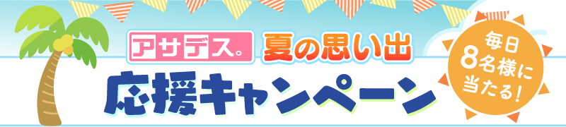 アサデス。夏の思い出応援キャンペーン／毎日8名様に当たる！