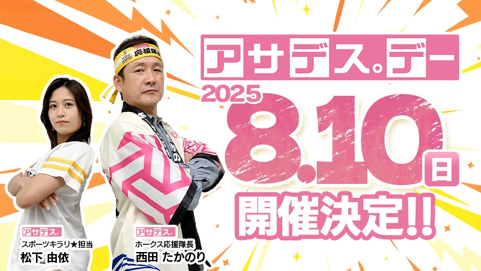 アサデス。デー2025.8.10（日）開催決定!!／ アサデス。スポーツキラリ★担当 松下 由依 / アサデス。ホークス応援隊長 西田 たかのり
