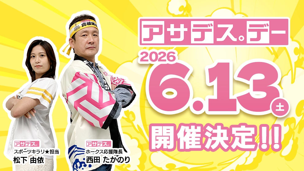 アサデス。デー2026.6.13（土）開催決定!!／ アサデス。スポーツキラリ★担当 松下 由依 / アサデス。ホークス応援隊長 西田 たかのり