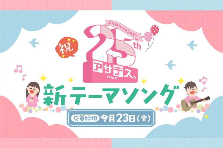 祝25周年！！「アサデス。KBC」新テーマソング 歌手&想い大募集！！ 応募締切 今月23日（金）