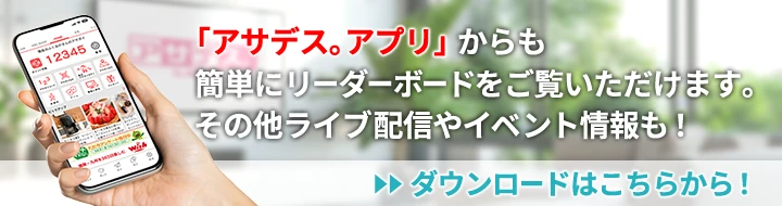 「アサデス。アプリ」からも簡単にリーダーボードをご覧いただけます。その他ライブ配信やイベント情報も！　→アプリダウンロードへ