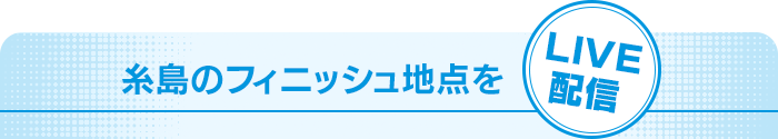 糸島のフィニッシュ地点をLIVE配信