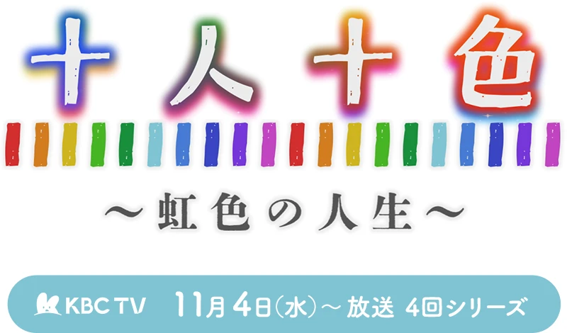 十人十色~虹色の人生~/KBCテレビ:11月4日(水)~ 4回シリーズ