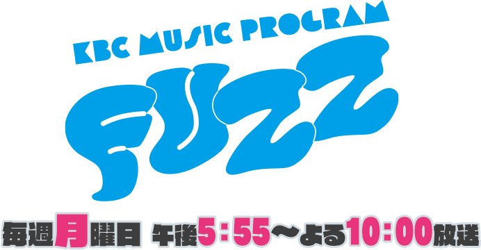 KBC MUSIC PROGRAM "FUZZ" 毎週月曜午後5時55分～よる10時放送