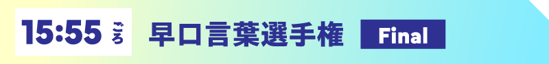 15:55ごろ 早口言葉選手権【Final】
