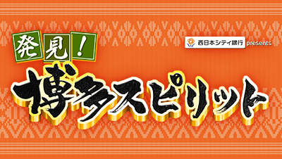 西日本シティ銀行 presents 発見！博多スピリット ～博多のルーツを辿る時空の旅SP～