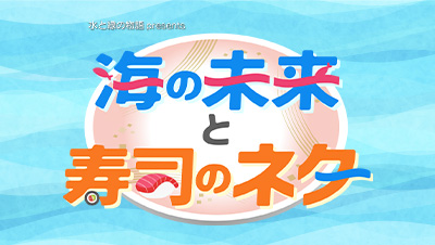 水と緑の物語presents「海の未来と寿司のネタ」