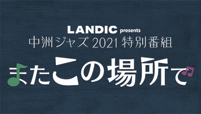 LANDIC presents 中洲ジャズ2021特別番組 またこの場所で