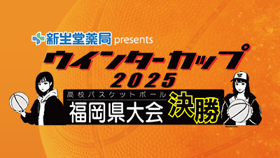 >新生堂薬局presents ウインターカップ2025 高校バスケットボール福岡県大会決勝