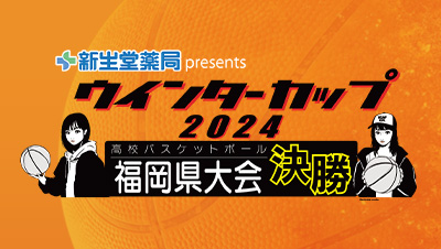 新生堂薬局presents ウインターカップ2024 高校バスケットボール福岡県大会決勝