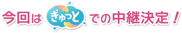 今回は「ぎゅっと」での中継決定！