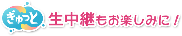 今回は「ぎゅっと」での中継決定！