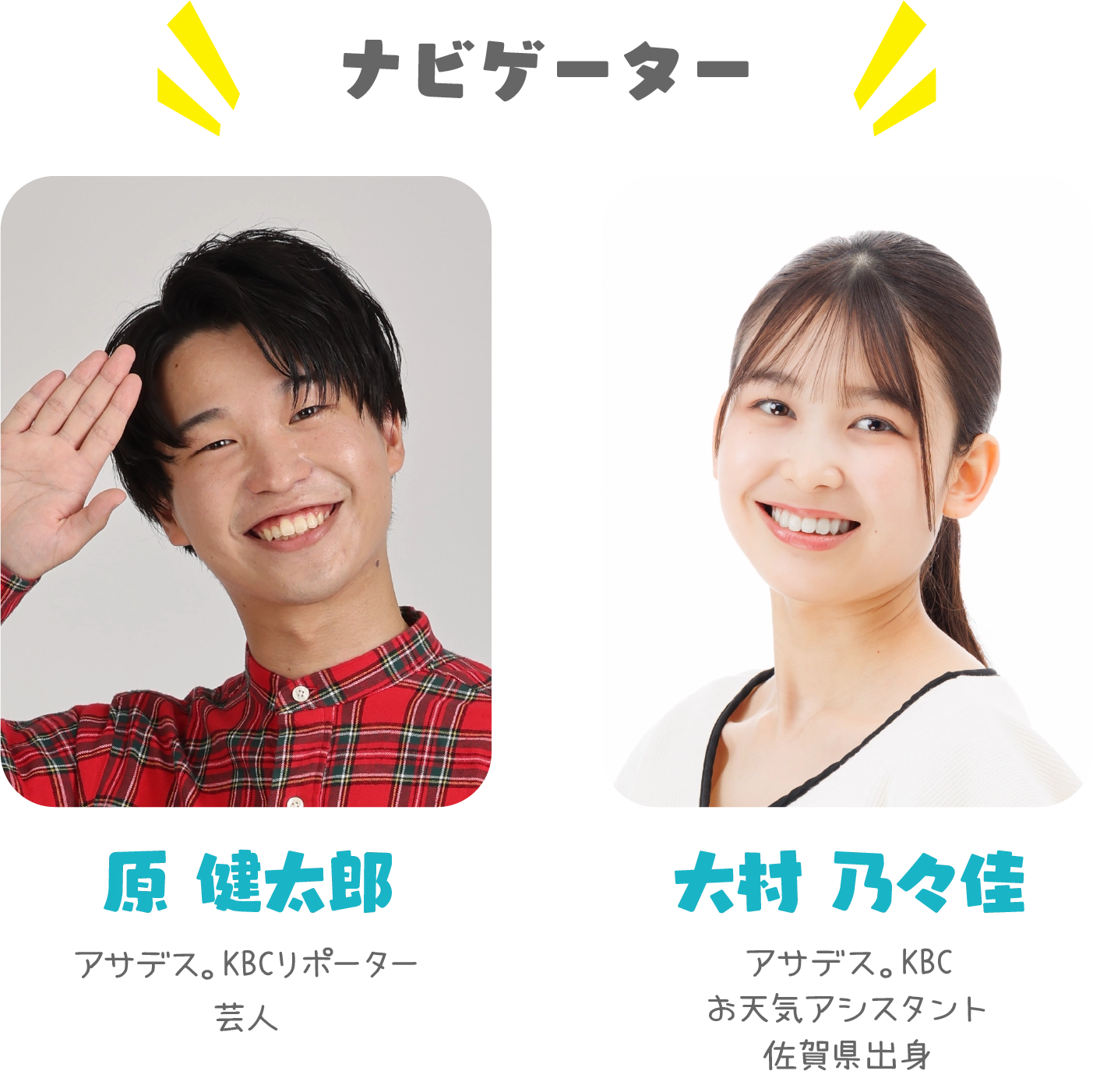 ナビゲーター アサデス。KBCリポーター／芸人 原 健太郎、アサデス。KBCお天気アシスタント／佐賀県出身 大村 乃々佳
