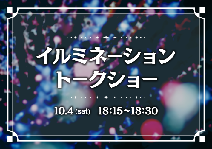 画像：イルミネーショントークショー 10.4(sat)　18:15～18:30
