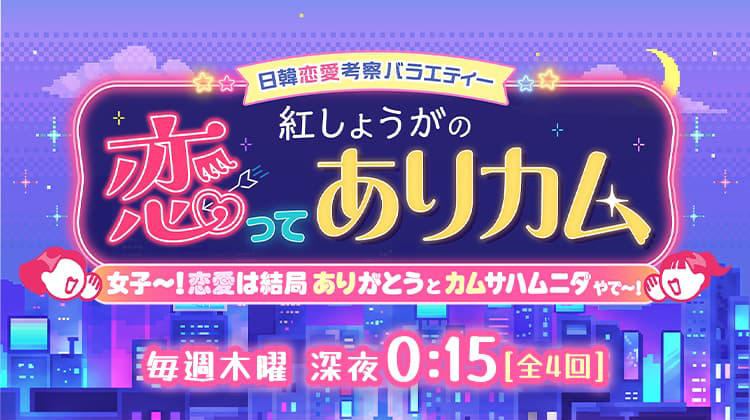 日韓恋愛考察バラエティー　紅しょうがの恋ってありカム 毎週木曜　深夜0:15[全4回]