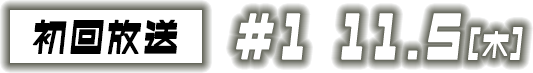 【初回放送】#1 11.5[木]