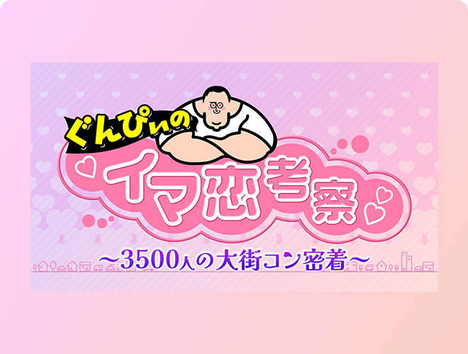 ぐんぴぃの“イマ恋”考察～3500人の大街コン密着～