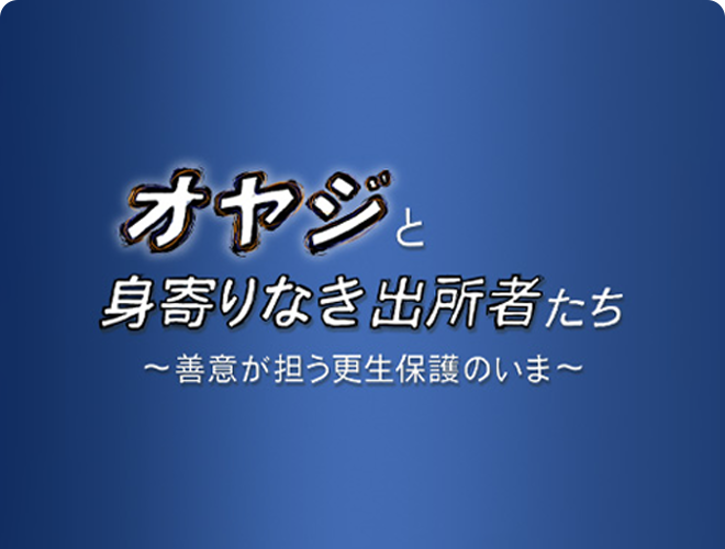 オヤジと身寄りなき出所者たち～善意が担う更生保護のいま～のサムネイル