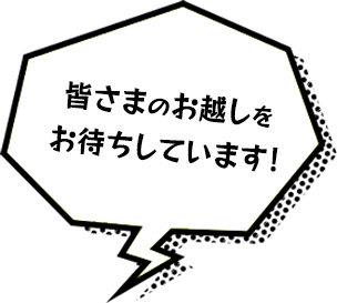 皆さまのお越しをお待ちしております！