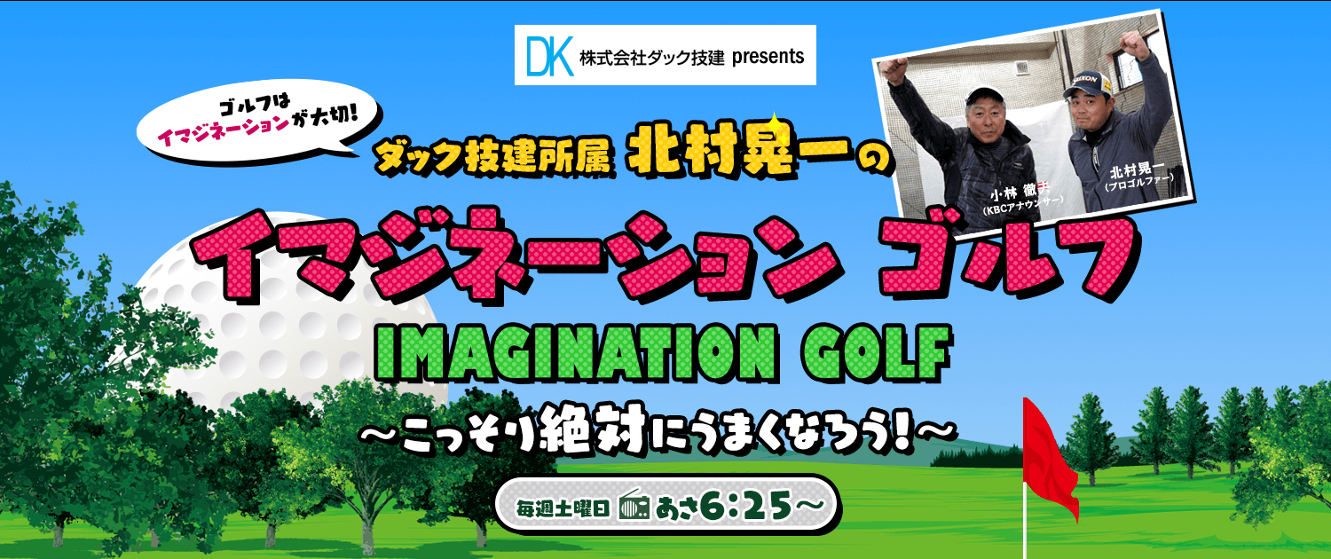 ダック技建 Presents 北村晃一の イマジネーションゴルフ 毎週土曜日 あさ6 25 Kbc九州朝日放送