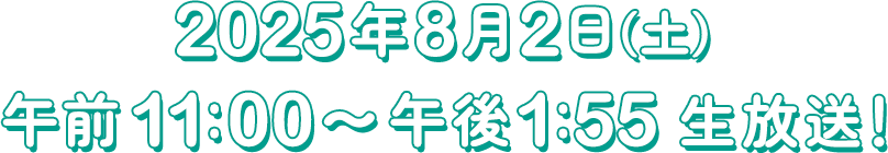 2025年8月25日（土）午前11:00～午後1：55生放送！