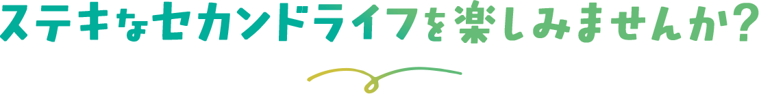 ステキなセカンドライフを楽しみませんか？