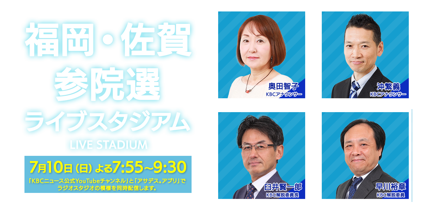 福岡・佐賀 参院選ライブスタジアム（7月10日(日)よる7:55～）
