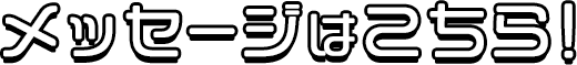 メッセージはこちら！