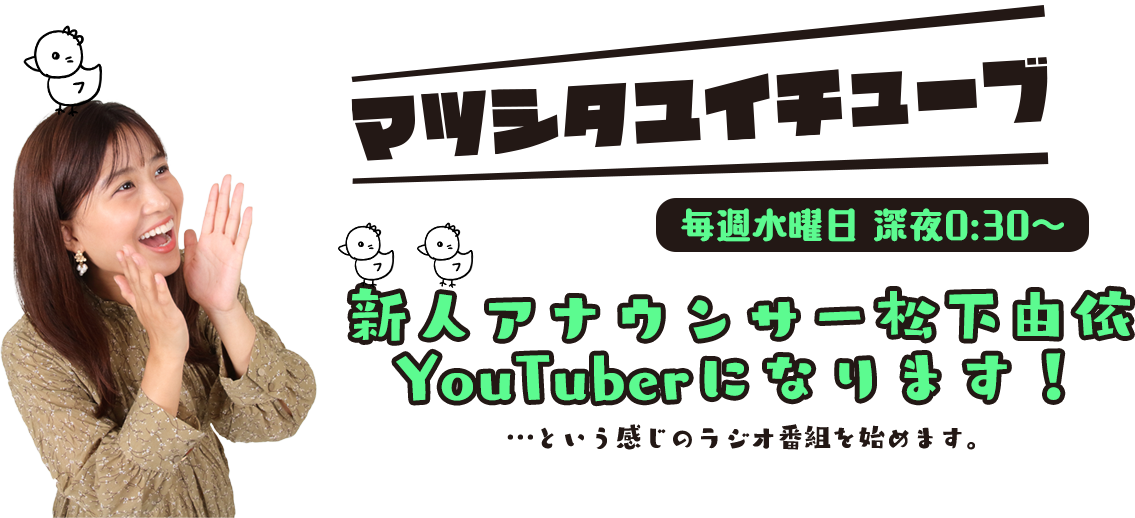 マツシタユイチューブ！新人アナウンサー松下由依、YouTuberになります！…という感じのラジオ番組を始めます。