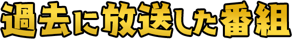 過去に放送した番組