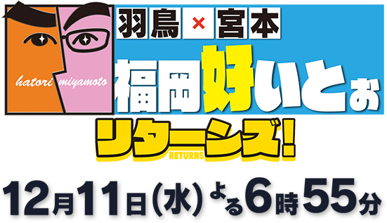 羽鳥×宮本 福岡好いとぉ リターンズ！／2024年12月11日（水）よる6時55分～放送