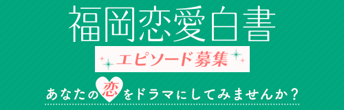 福岡恋愛白書　エピソード募集