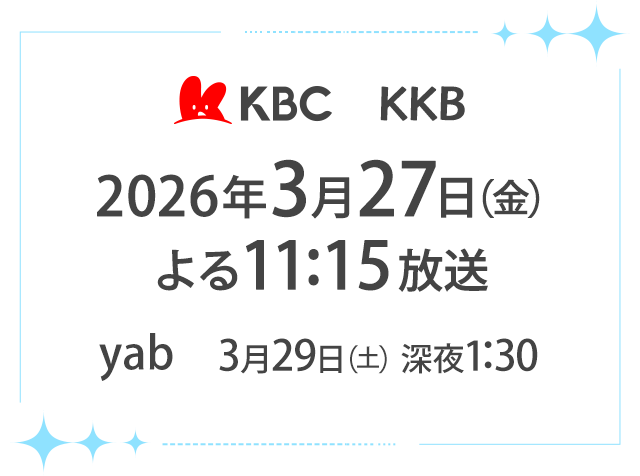 ＜放送日時＞KBC・KKB：2026年3月27日（金）よる11:15放送／yab：3月29日（日）深夜1:30～