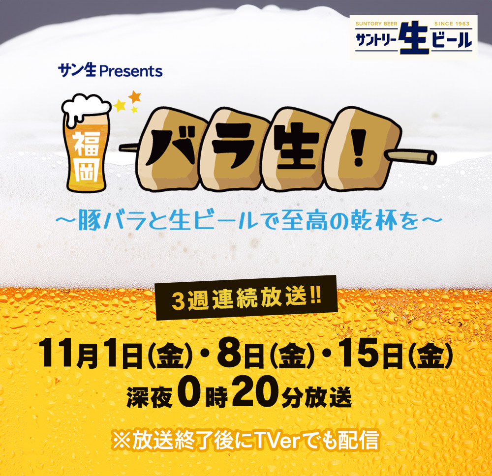 サン生Presents 福岡バラ生！～豚バラと生ビールで至高の乾杯を～　3週連続放送！！11月1日（金）・8日（金）・15日（金）深夜0時20分～0時50分放送　※放送終了後にTverでも配信