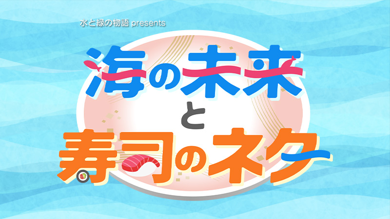 水と緑の物語presents 海の未来と寿司のネタ