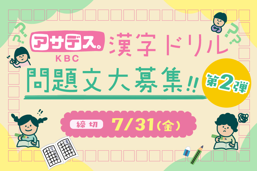 【アサデス。KBC】漢字ドリル 問題文大募集　第2弾／締切：7/31（金）