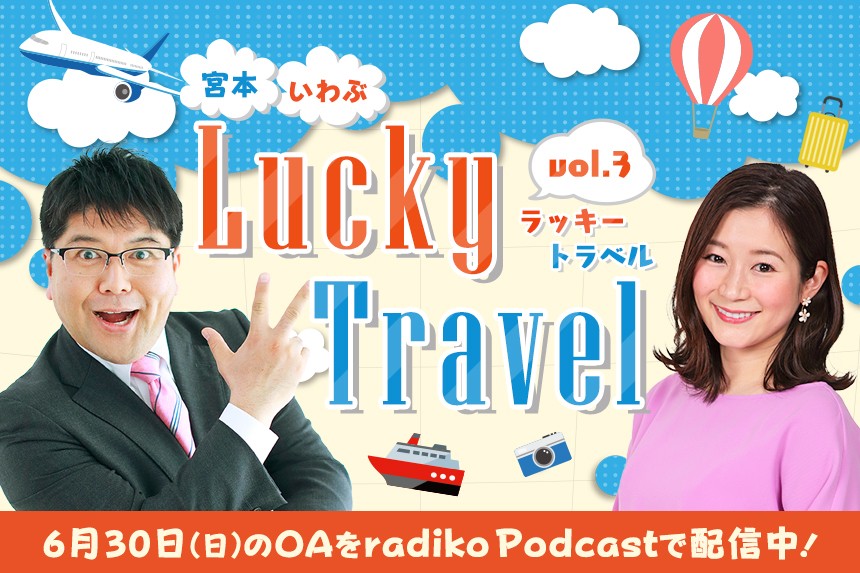 宮本・いわぶ Lucky Travel vol.3 （6/30(日)のOAをradiko Podcastで配信中！）