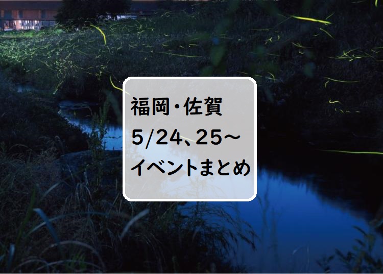 【福岡・佐賀 週末おでかけ♪】5月24日、25日以降に予定されているイベントまとめ