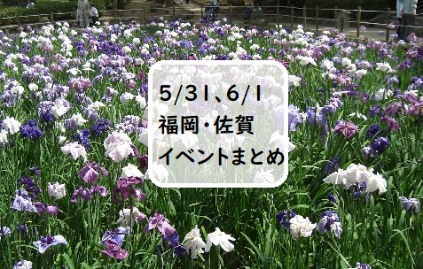 【福岡・佐賀 週末おでかけ♪】5月31日、6月1日以降に予定されているイベントまとめ