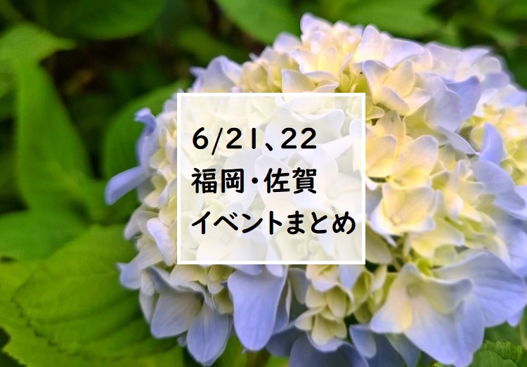 【福岡・佐賀 週末おでかけ♪】6月21日、22日以降に予定されているイベントまとめ