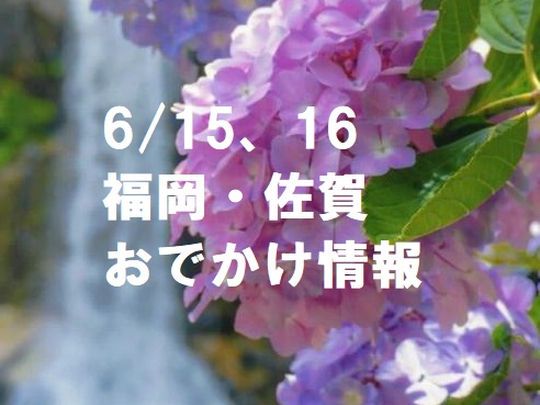 【週末おでかけ♪】6/15、16に予定されている福岡・佐賀おでかけ情報