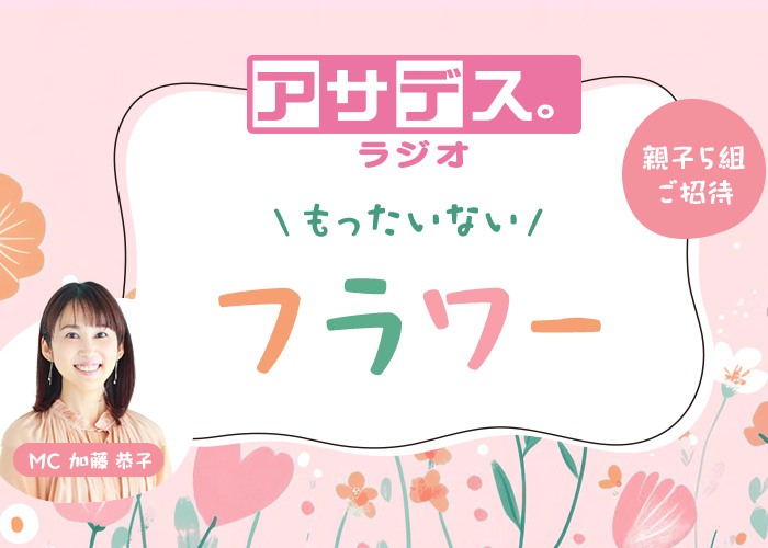『アサデス。ラジオ』リスナー参加型体験イベント「もったいないフラワー」（KBC本社にて8/2開催）参加者募集！【イベント】