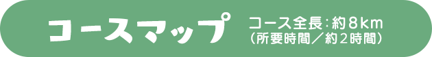 コースマップ　コース全長：8km（所要時間／約2時間）