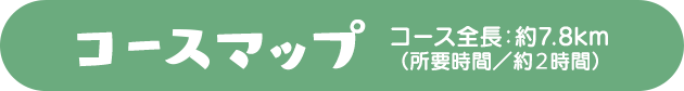 コースマップ　コース全長：7.8km（所要時間／約2時間）