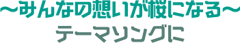 ~みんなの想いが桜になる~ テーマソングに