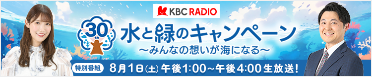 KBC RADIO 第30回水と緑のキャンペーン | 特別番組 8月1日（土）午後1:00～午後4:00生放送！